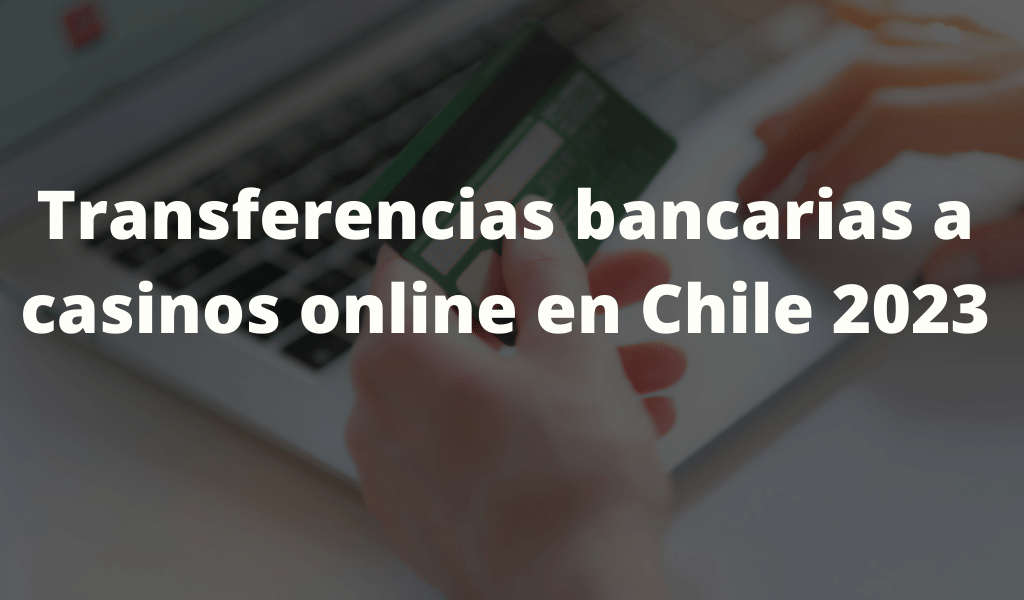 Transferencias bancarias a casinos online en Chile 2023